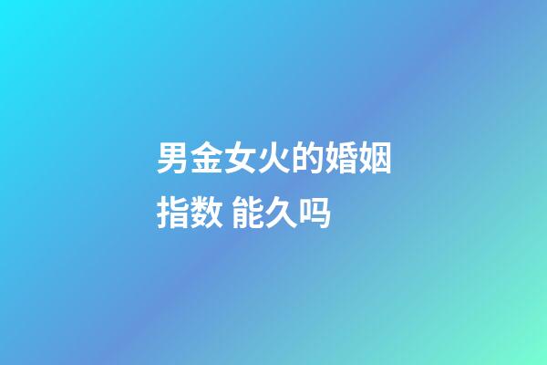 男金女火的婚姻指数 能久吗